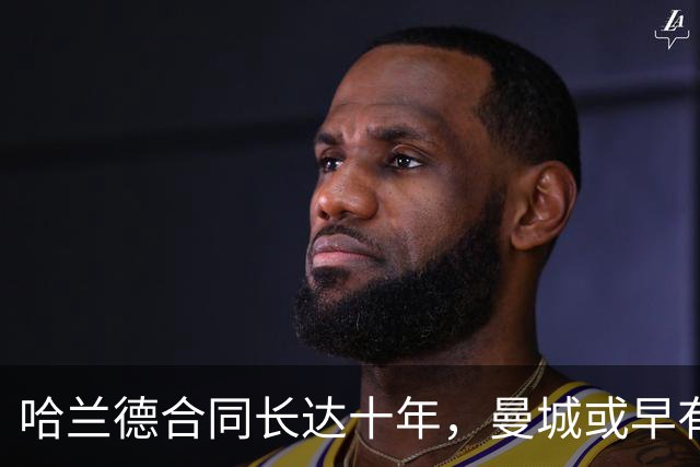 哈兰德合同长达十年，曼城或早有应对策略