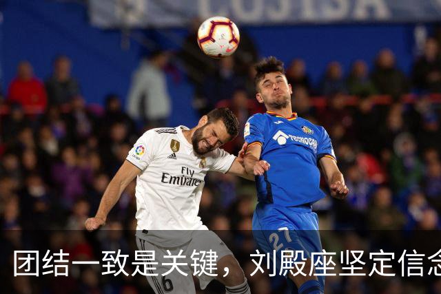 团结一致是关键，刘殿座坚定信念备战下场比赛