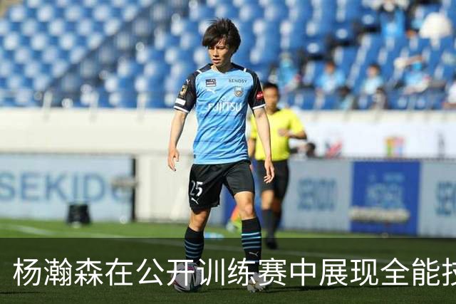 杨瀚森在公开训练赛中展现全能技艺，尽显篮球魅力
